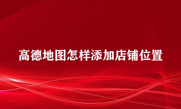 高德地图怎样添加店铺位置