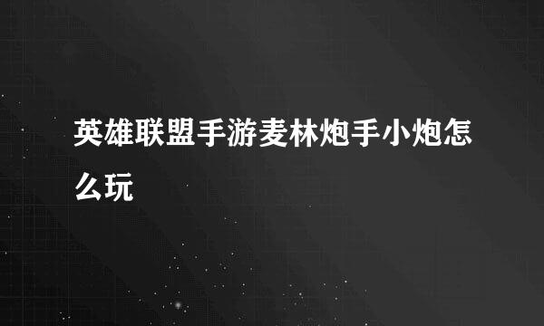 英雄联盟手游麦林炮手小炮怎么玩