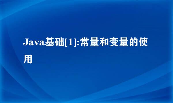 Java基础[1]:常量和变量的使用