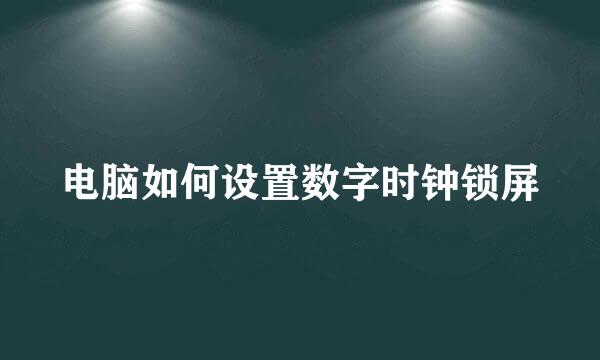 电脑如何设置数字时钟锁屏