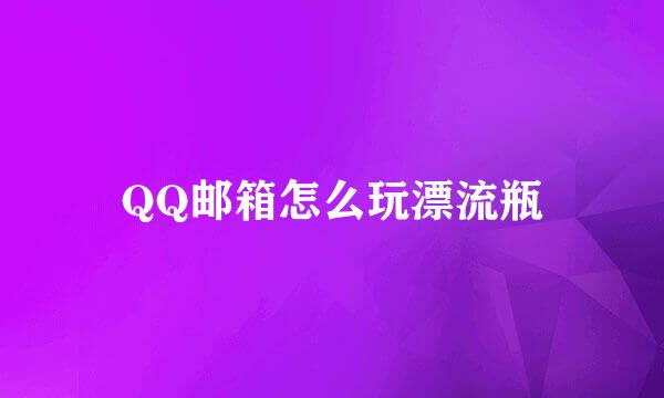 QQ邮箱怎么玩漂流瓶