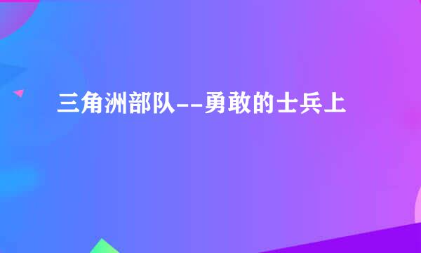 三角洲部队--勇敢的士兵上