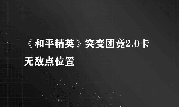 《和平精英》突变团竞2.0卡无敌点位置