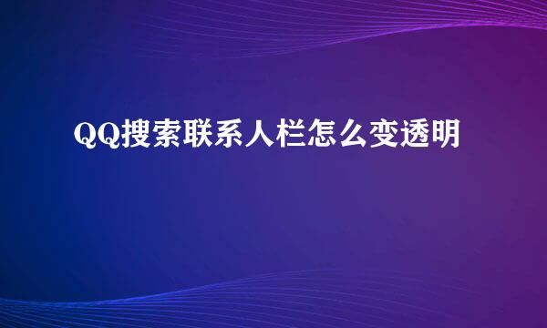 QQ搜索联系人栏怎么变透明