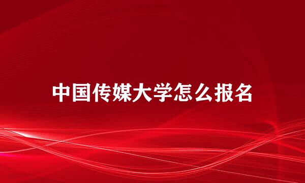 中国传媒大学怎么报名