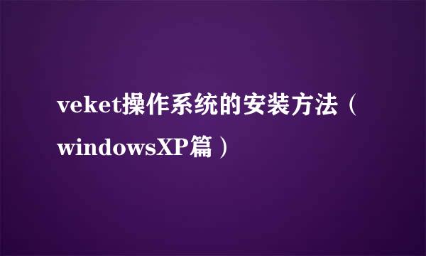 veket操作系统的安装方法（windowsXP篇）