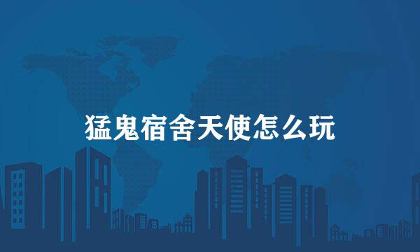 猛鬼宿舍天使怎么玩