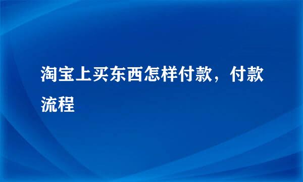 淘宝上买东西怎样付款，付款流程