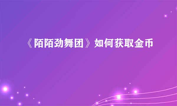 《陌陌劲舞团》如何获取金币