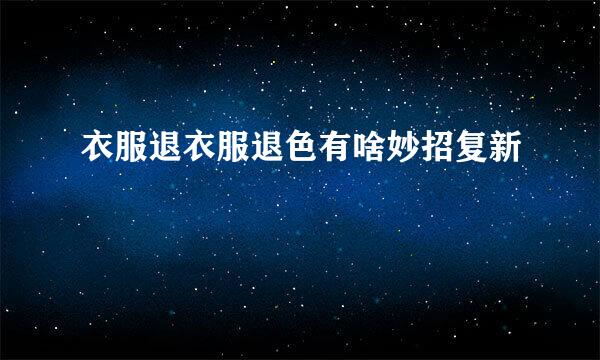 衣服退衣服退色有啥妙招复新