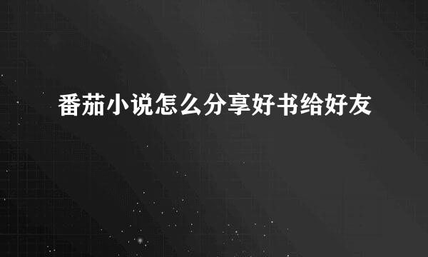 番茄小说怎么分享好书给好友