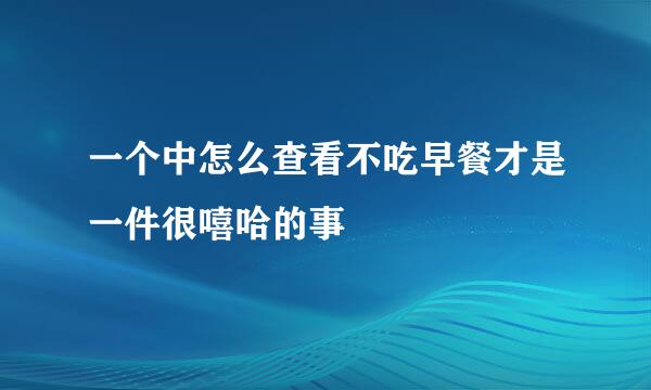一个中怎么查看不吃早餐才是一件很嘻哈的事