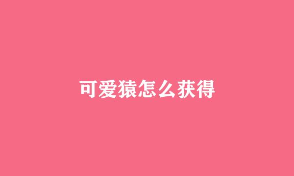 可爱猿怎么获得
