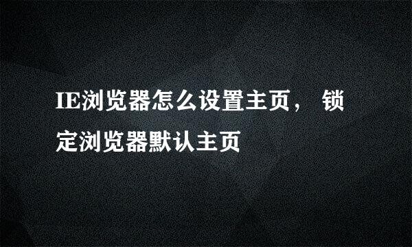 IE浏览器怎么设置主页， 锁定浏览器默认主页