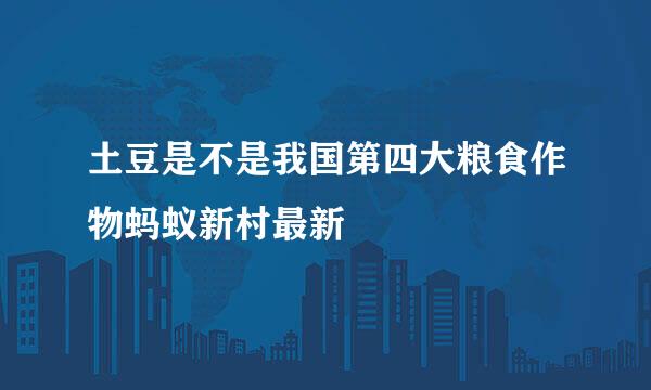 土豆是不是我国第四大粮食作物蚂蚁新村最新