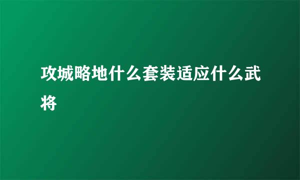 攻城略地什么套装适应什么武将