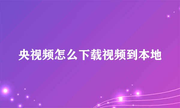央视频怎么下载视频到本地