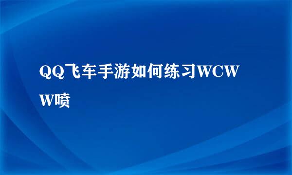QQ飞车手游如何练习WCWW喷
