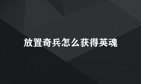 放置奇兵怎么获得英魂