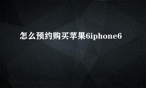 怎么预约购买苹果6iphone6
