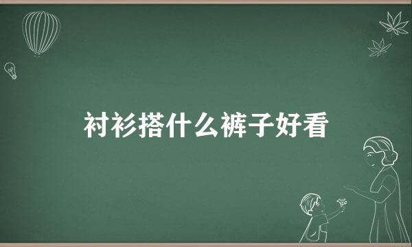 衬衫搭什么裤子好看