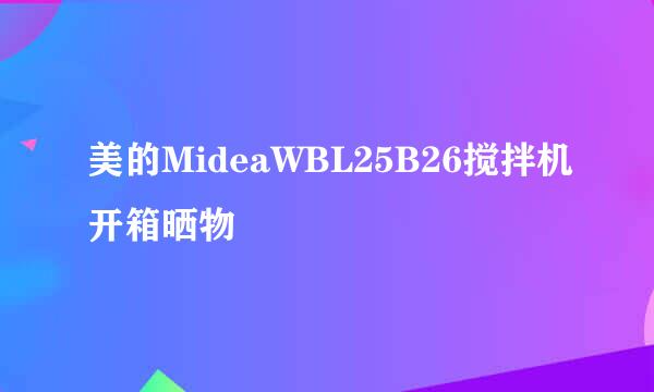 美的MideaWBL25B26搅拌机开箱晒物