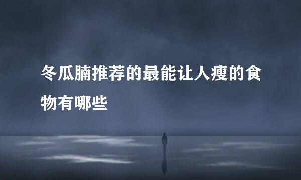 冬瓜腩推荐的最能让人瘦的食物有哪些