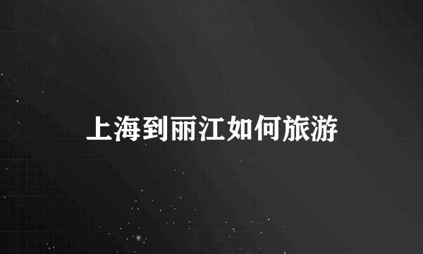 上海到丽江如何旅游