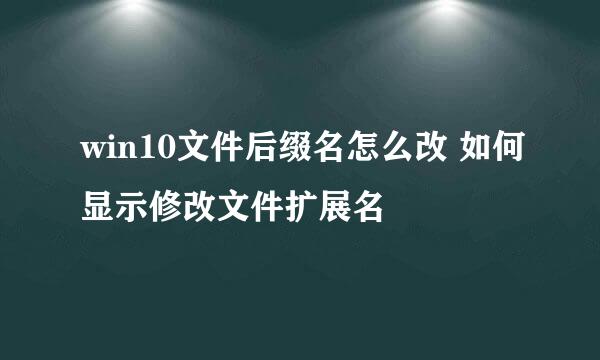 win10文件后缀名怎么改 如何显示修改文件扩展名