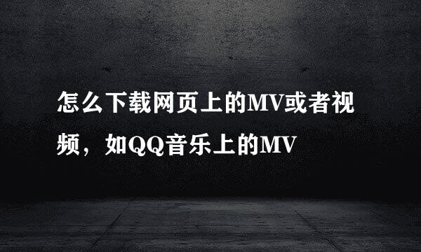 怎么下载网页上的MV或者视频，如QQ音乐上的MV