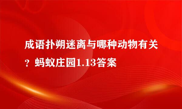 成语扑朔迷离与哪种动物有关？蚂蚁庄园1.13答案