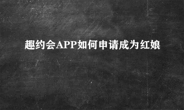 趣约会APP如何申请成为红娘