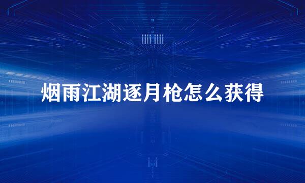 烟雨江湖逐月枪怎么获得