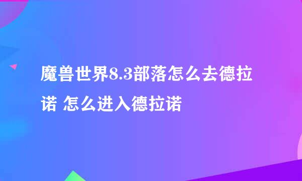 魔兽世界8.3部落怎么去德拉诺 怎么进入德拉诺