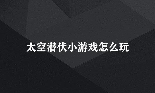 太空潜伏小游戏怎么玩