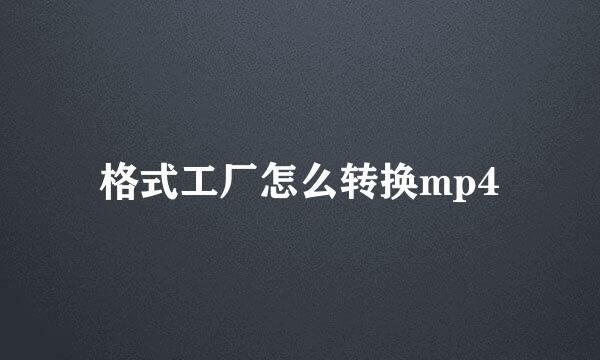 格式工厂怎么转换mp4