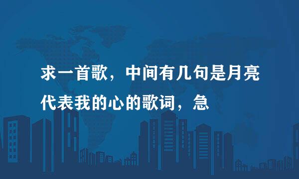 求一首歌，中间有几句是月亮代表我的心的歌词，急