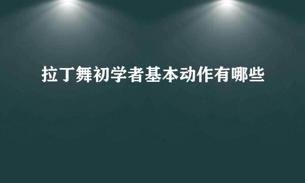 拉丁舞初学者基本动作有哪些
