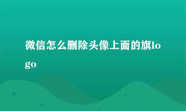 微信怎么删除头像上面的旗logo