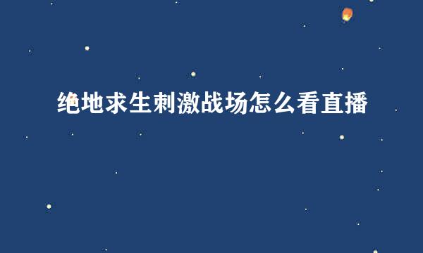 绝地求生刺激战场怎么看直播