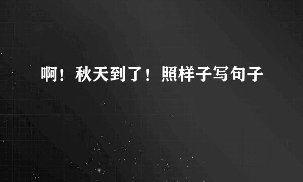 啊！秋天到了！照样子写句子