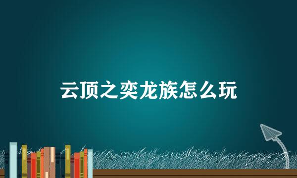云顶之奕龙族怎么玩