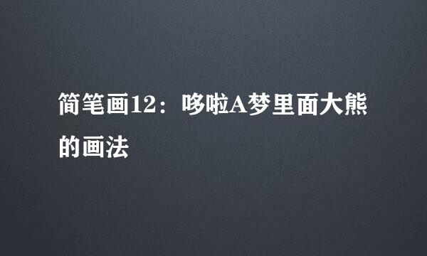 简笔画12：哆啦A梦里面大熊的画法