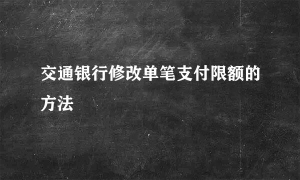 交通银行修改单笔支付限额的方法