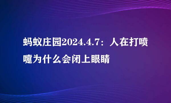蚂蚁庄园2024.4.7：人在打喷嚏为什么会闭上眼睛