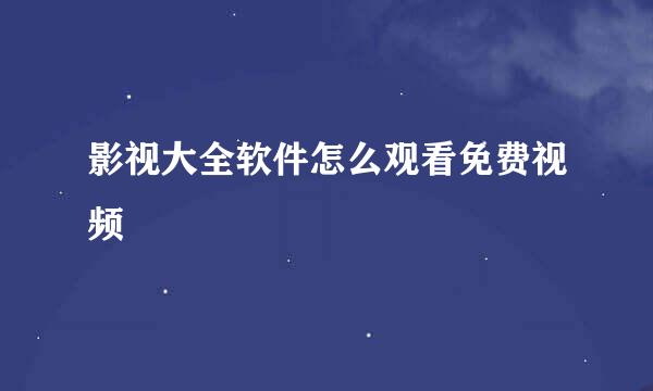 影视大全软件怎么观看免费视频