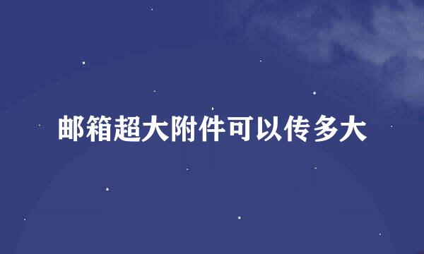 邮箱超大附件可以传多大