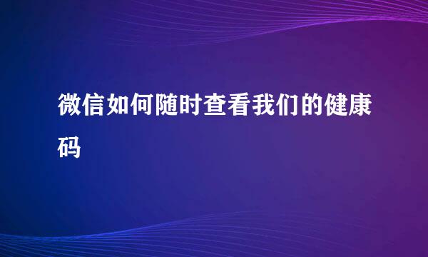 微信如何随时查看我们的健康码