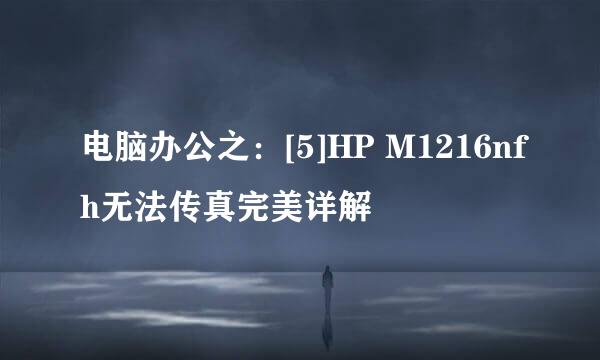 电脑办公之：[5]HP M1216nfh无法传真完美详解
