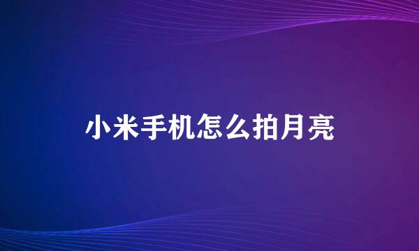小米手机怎么拍月亮